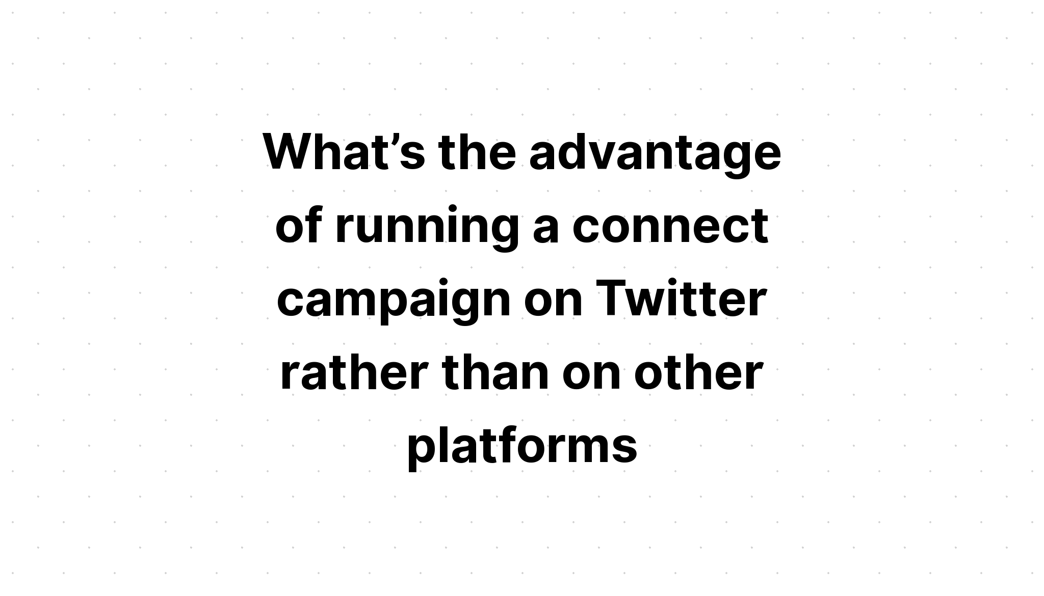 what-s-the-advantage-of-running-a-connect-campaign-on-twitter-rather